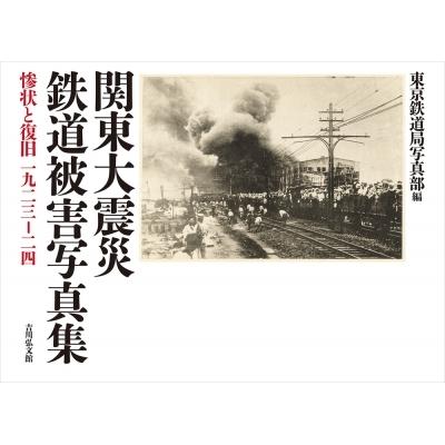 関東大震災鉄道被害写真集 惨状と復旧　一九二三‐二四 / 東京鉄道局写真部  〔本〕