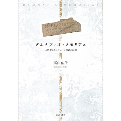 ダムナティオ・メモリアエ つくり変えられたローマ皇帝の記憶 / 福山佑子  〔本〕