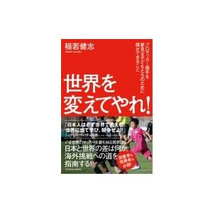 世界を変えてやれ! プロサッカー選手を夢見る子どもたちのために僕ができること / 稲若健志  〔本〕｜hmv