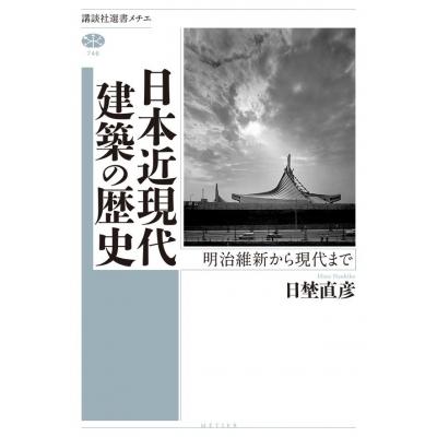 日本近現代建築の歴史 明治維新から現代まで 講談社選書メチエ / 日埜直彦  〔全集・双書〕｜hmv