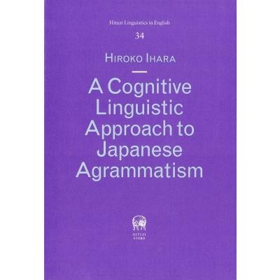A Cognitive Linguistic Approach to Japanese Agrammatism Hituzi Linguistics インチ English / 井原浩子  〔本〕