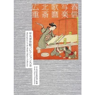 春信・写楽・歌麿・北斎・広重 平木浮世絵コレクション大全(仮称) / 平木浮世絵財団  〔本〕