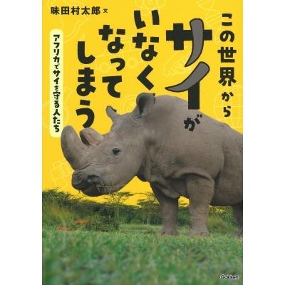 この世界からサイがいなくなってしまう アフリカでサイを守る人たち 環境ノンフィクション / 味田村太郎  〔｜hmv