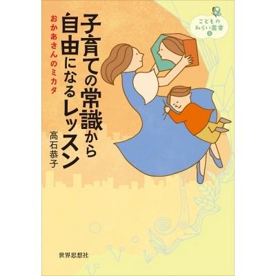 子育ての常識から自由になるレッスン おかあさんのミカタ こどものみらい叢書 / 高石恭子  〔全集・双書〕｜hmv