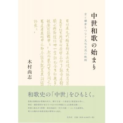 中世和歌の始まり 京と鎌倉をつなぐ文化交流の軌跡 / 木村尚志  〔本〕