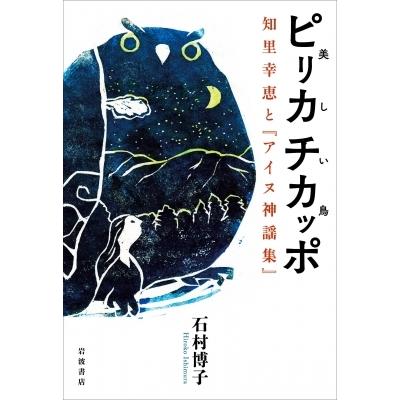 ピリカチカッポ(美しい鳥)知里幸恵と『アイヌ神謡集』 / 石村博子  〔本〕｜hmv