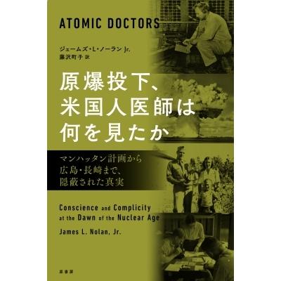原爆投下、米国人医師は何を見たか マンハッタン計画から広島・長崎まで、隠蔽された真実 / ジェームズ・L | 