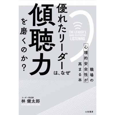 優れたリーダーは、なぜ「傾聴力」を磨くのか? 職場の心理的安全性が高まる本 / 林健太郎  〔本〕｜hmv