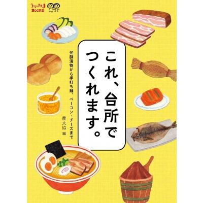 これ、台所でつくれます。 発酵漬物から手打ち麺、ベーコン・チーズまで うかたまBOOKS / 農文協  〔本〕 | 