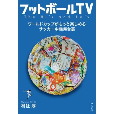 フットボールTV ワールドカップがもっと楽しめるサッカー中継舞台裏 / 村社淳  〔本〕 | 