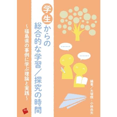 学生からの総合的な学習  /  探究の時間 -福島県の事例に学ぶ理論と実践- / 大塚類  〔本〕 | 