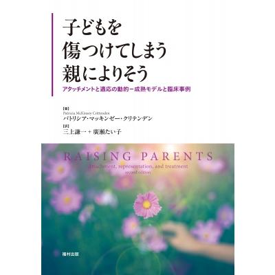 子どもを傷つけてしまう親によりそう アタッチメントと適応の動的-成熟モデルと臨床事例 / パトリシア・マ | 