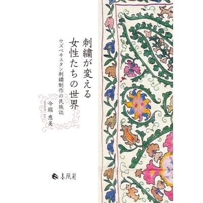 刺繍が変える女性たちの世界 ウズベキスタン刺繍制作の民族誌 / 今堀恵美  〔本〕 | 