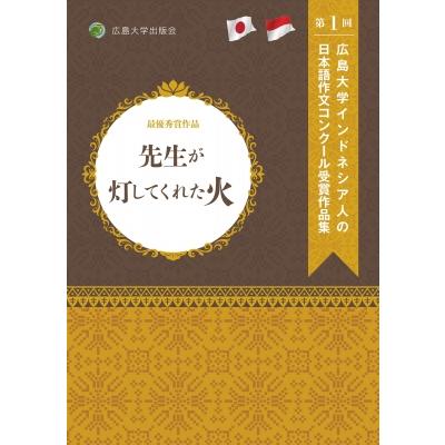 先生が灯してくれた火 広島大学インドネシア人の日本語作文コンクール受賞作品集 第1回 / 広島大学日本語作 | 