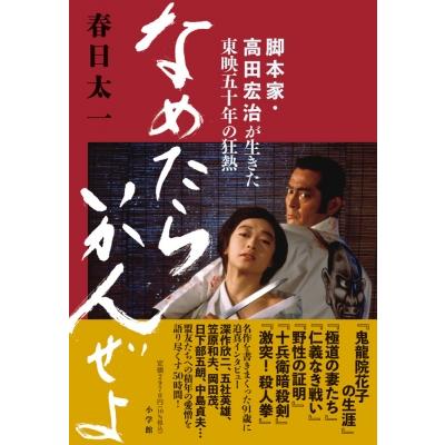 なめたらいかんぜよ 脚本家・高田宏治が生きた東映五十年の狂熱 / 春日太一  〔本〕 | 