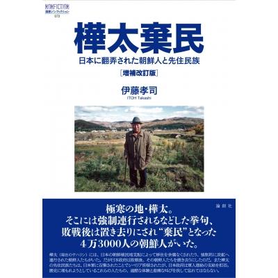 樺太棄民 日本に翻弄された朝鮮人と先住民族 論創ノンフィクション / 伊藤孝司  〔本〕 | 