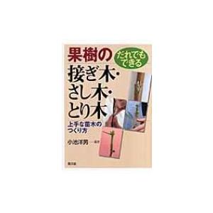 だれでもできる果樹の接ぎ木・さし木・とり木 上手な苗木のつくり方 / 小池洋男  〔本〕｜hmv