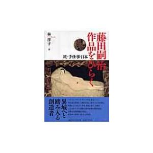 藤田嗣治作品をひらく 旅・手仕事・日本 / 林洋子(美術史)  〔本〕｜hmv