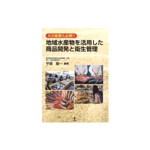 地域水産物を活用した商品開発と衛生管理 6次産業化必携!! / 平塚聖一  〔本〕｜hmv