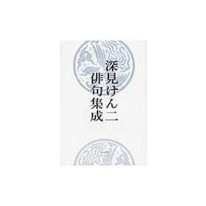 深見けん二俳句集成 / 深見けん二  〔本〕