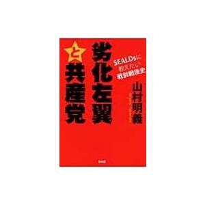 劣化左翼と共産党 SEALDsに教えたい戦前戦後史 / 山村明義  〔本〕 | 
