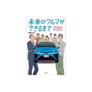 未来のクルマができるまで 世界初、水素で走る燃料電池自動車MIRAI / 岩貞るみこ  〔本〕｜hmv