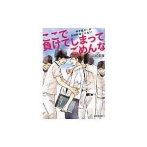 ここで負けてしまってごめんな 甲子園だけが高校野球ではない / 岩崎夏海 イワサキナツミ  〔本〕 | 