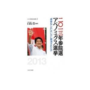 二〇一三年参院選アベノミクス選挙 「衆参ねじれ」はいかに解消されたか シリーズ・現代日本の選挙 / 白鳥｜hmv