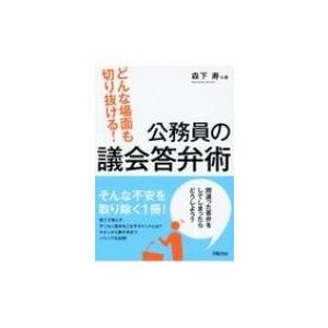 どんな場面も切り抜ける!公務員の議会答弁術 / 森下寿  〔本〕 | 