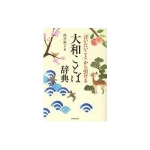 「言いたいこと」から引ける大和ことば辞典 / 西谷裕子  〔辞書・辞典〕 | 