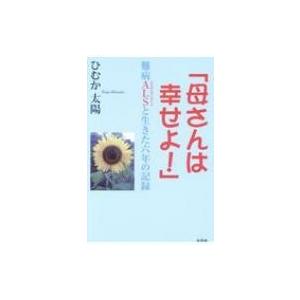 「母さんは幸せよ!」 難病ALSと生きた六年の記録 / ひむか太陽  〔本〕｜hmv