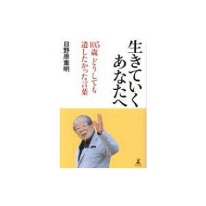 生きていくあなたへ 105歳　どうしても遺したかった言葉 / 日野原重明  〔本〕｜hmv