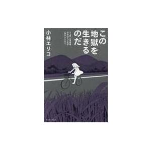 この地獄を生きるのだ うつ病、生活保護。死ねなかった私が「再生」するまで。 / 小林エリコ  〔本〕｜hmv