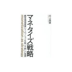 マネタイズ戦略 顧客価値提案にイノベーションを起こす新しい発想 / 川上昌直  〔本〕｜hmv