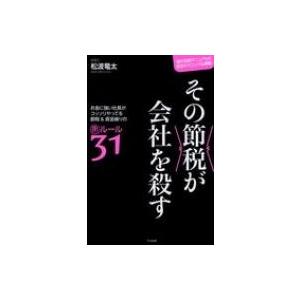 その節税が会社を殺す お金に強い社長がコッソリやってる節税 & 資金繰りの裏ルール31 / 松波竜太  〔本〕｜hmv