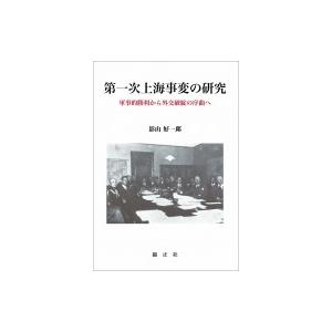 第一次上海事変の研究 軍事的勝利から外交破綻の序曲へ / 影山好一郎  〔本〕