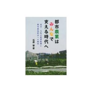 都市農業はみんなで支える時代へ 東京・大阪の農業振興と都市農地新法への期待 / 石原肇  〔本〕｜hmv