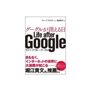 グーグルが消える日　Life　after　Google ライフ・アフター・グーグル / ジョージ・ギルダー  〔本〕｜hmv