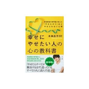 「幸せにやせたい人」の心の教科書 摂食障害の専門医が教える「やせたがり」ほどやせられない心理 / 水島広｜hmv