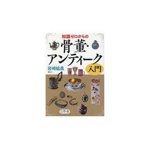 翌日発送・知識ゼロからの骨董・アンティーク入門/岩崎紘昌｜honyaclubbook