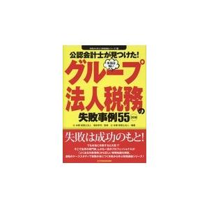 翌日発送・公認会計士が見つけた！本当は怖いグループ法人税務の失敗事例５５ ２訂版/徳田孝司｜honyaclubbook