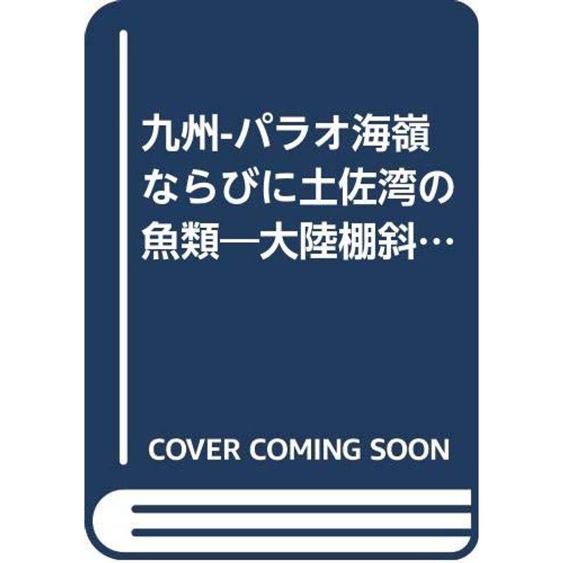 九州　パラオ海類ならびに土佐湾の魚類 九州-パラオ海嶺ならびに土佐湾の魚類?大陸棚斜面未利用資源精密調査