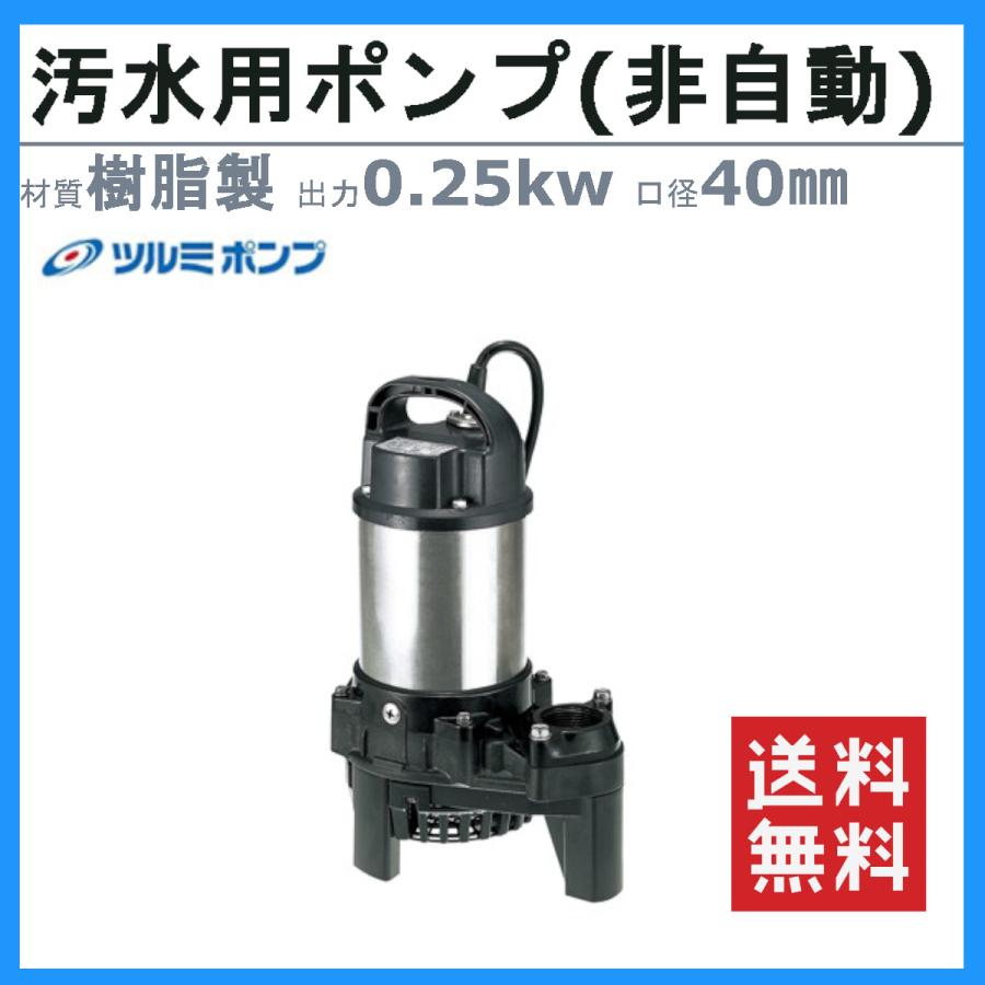 ツルミ　汚水用　水中ポンプ　40PSF2.25　40mm　汚水用ポンプ　汚水ポンプ　非自動　樹脂製　雨水　汚水　40PSF2.25S　湧水　ポンプ　溜水　浄化槽処理水　排水