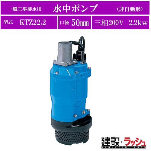 ツルミポンプ】水中ポンプ 一般工事排水用 非自動型 三相200V [KTZ22.2 