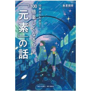 13歳からわかる！100倍楽しくなる化学「元素」の話 : 紀伊國屋