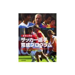 オランダのサッカー選手育成プログラム　ジュニア／ユース編―年齢別・ポジション別指導法と練習プログラム｜kinokuniya