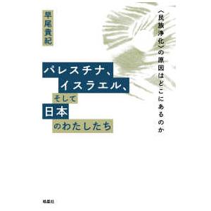 パレスチナ、イスラエル、そして日本のわたしたち - 〈民族浄化〉の原因はどこにあるのか | 