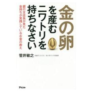 金の卵を産むニワトリを持ちなさい―銀行支店長が見た金持ちが実践しているお金の教え｜kinokuniya