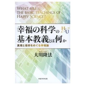 幸福の科学大学シリーズ  幸福の科学の基本教義とは何か―真理と信仰をめぐる幸福論｜kinokuniya