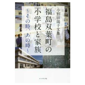 福島双葉町の小学校と家族‐その時、あの時―小野田陽子文集｜kinokuniya